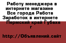 Работу менеджера в интернете магазине. - Все города Работа » Заработок в интернете   . Пермский край,Губаха г.